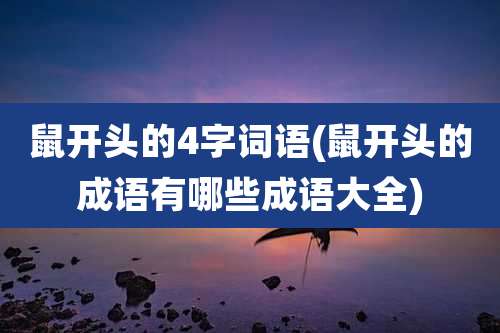 鼠开头的4字词语(鼠开头的成语有哪些成语大全)