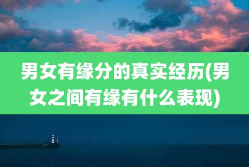 男女有缘分的真实经历(男女之间有缘有什么表现)