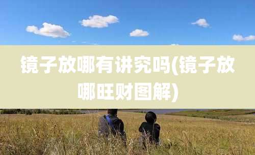 镜子放哪有讲究吗(镜子放哪旺财图解)