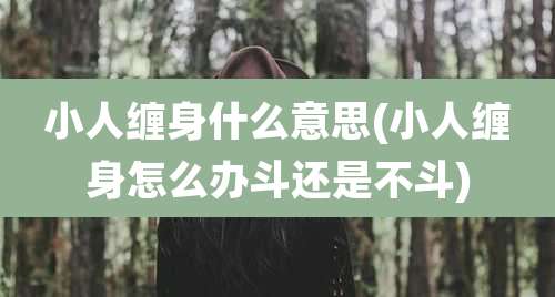 小人缠身什么意思(小人缠身怎么办斗还是不斗)