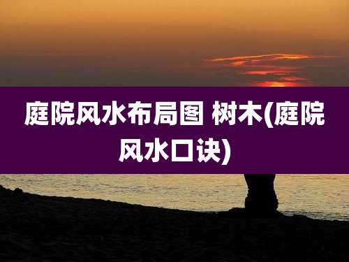 庭院风水布局图 树木(庭院风水口诀)