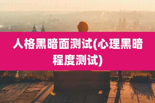 人格黑暗面测试(心理黑暗程度测试)