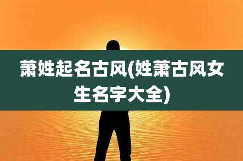 萧姓起名古风(姓萧古风女生名字大全)