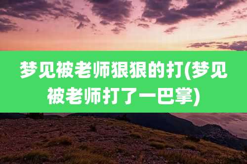 梦见被老师狠狠的打(梦见被老师打了一巴掌)