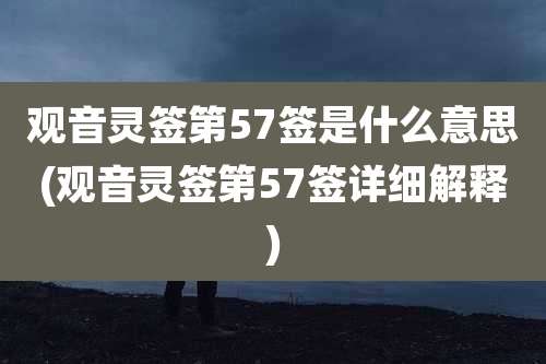 观音灵签第57签是什么意思(观音灵签第57签详细解释)