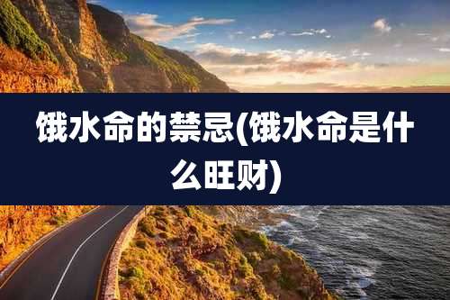 饿水命的禁忌(饿水命是什么旺财)