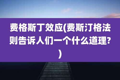 费格斯丁效应(费斯汀格法则告诉人们一个什么道理?)