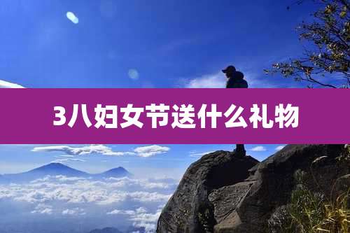 3八妇女节送什么礼物