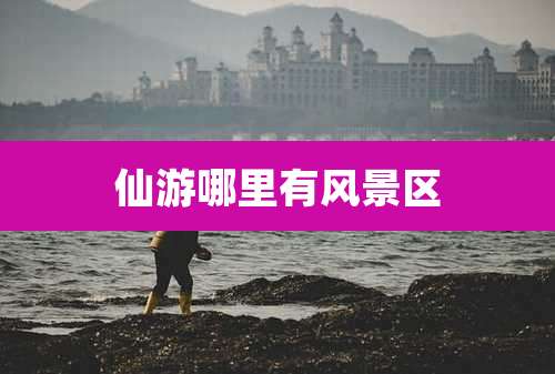 仙游哪里有风景区