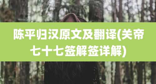 陈平归汉原文及翻译(关帝七十七签解签详解)
