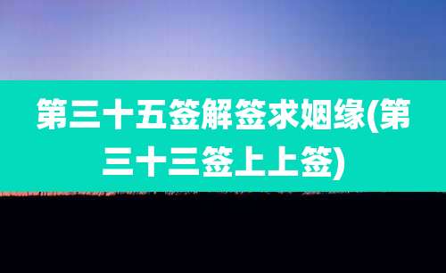 第三十五签解签求姻缘(第三十三签上上签)