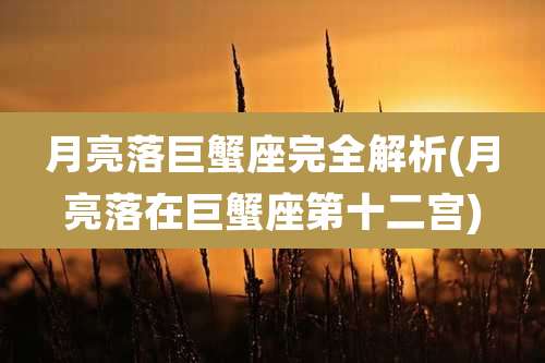 月亮落巨蟹座完全解析(月亮落在巨蟹座第十二宫)