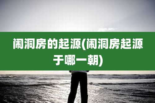 闹洞房的起源(闹洞房起源于哪一朝)