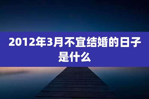 2012年3月不宜结婚的日子是什么