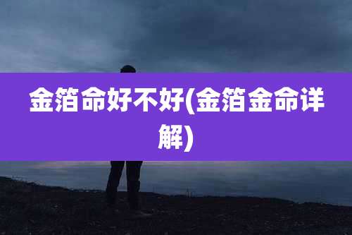 金箔命好不好(金箔金命详解)