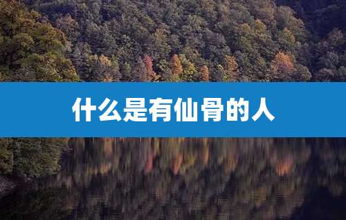 什么是有仙骨的人