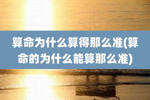 算命为什么算得那么准(算命的为什么能算那么准)