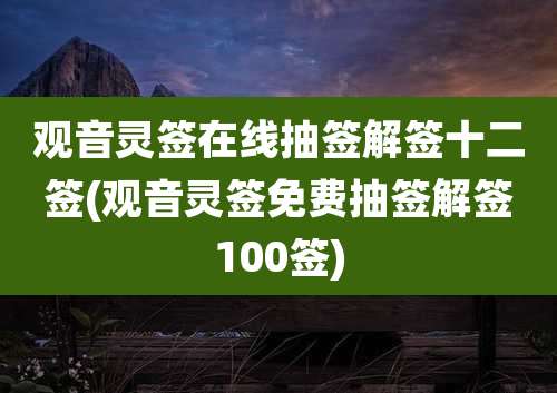 观音灵签在线抽签解签十二签(观音灵签免费抽签解签100签)