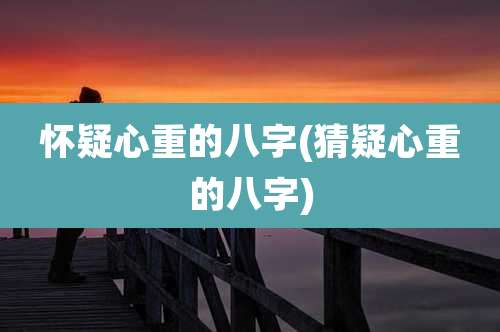 怀疑心重的八字(猜疑心重的八字)
