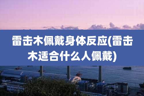 雷击木佩戴身体反应(雷击木适合什么人佩戴)