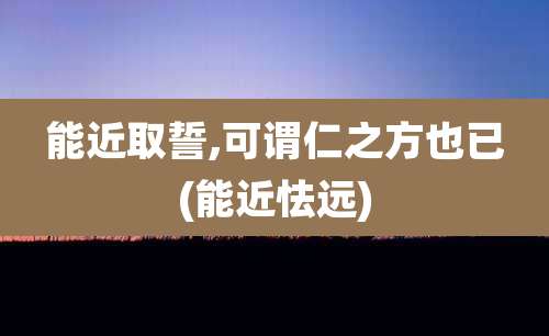 能近取誓,可谓仁之方也已(能近怯远)