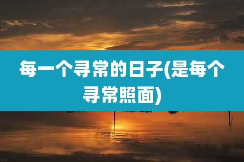 每一个寻常的日子(是每个寻常照面)