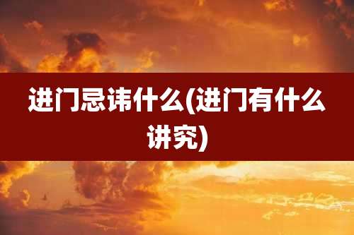 进门忌讳什么(进门有什么讲究)