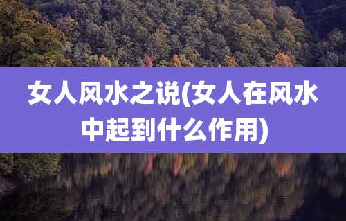 女人风水之说(女人在风水中起到什么作用)