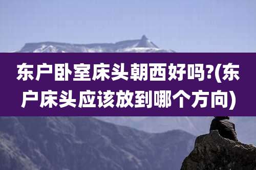 东户卧室床头朝西好吗?(东户床头应该放到哪个方向)
