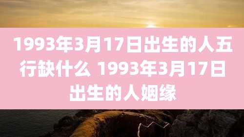 1993年3月17日出生的人五行缺什么 1993年3月17日出生的人姻缘