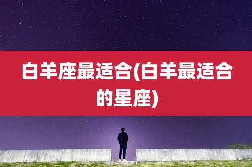 白羊座最适合(白羊最适合的星座)