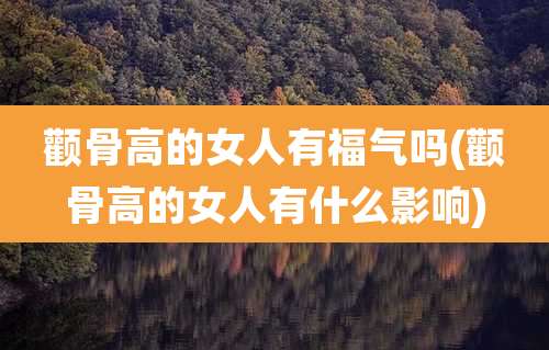 颧骨高的女人有福气吗(颧骨高的女人有什么影响)