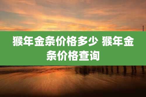 猴年金条价格多少 猴年金条价格查询