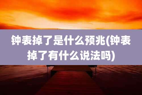 钟表掉了是什么预兆(钟表掉了有什么说法吗)