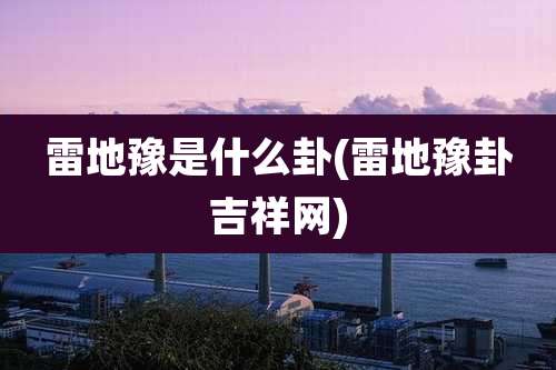 雷地豫是什么卦(雷地豫卦吉祥网)