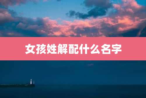 女孩姓解配什么名字