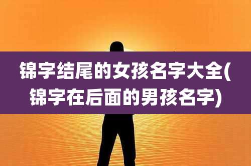 锦字结尾的女孩名字大全(锦字在后面的男孩名字)