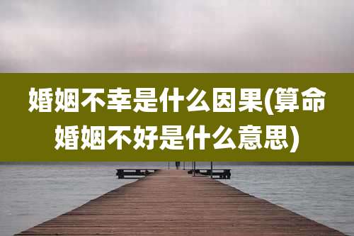 婚姻不幸是什么因果(算命婚姻不好是什么意思)