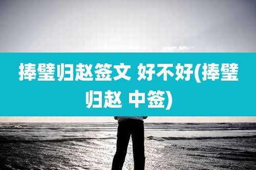 捧璧归赵签文 好不好(捧璧归赵 中签)