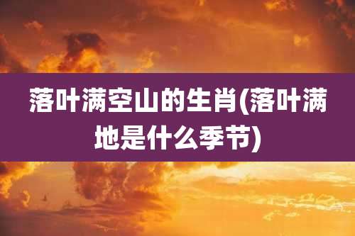 落叶满空山的生肖(落叶满地是什么季节)