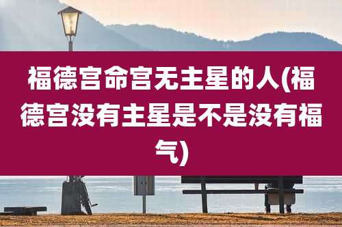 福德宫命宫无主星的人(福德宫没有主星是不是没有福气)