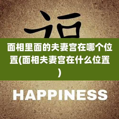 面相里面的夫妻宫在哪个位置(面相夫妻宫在什么位置)