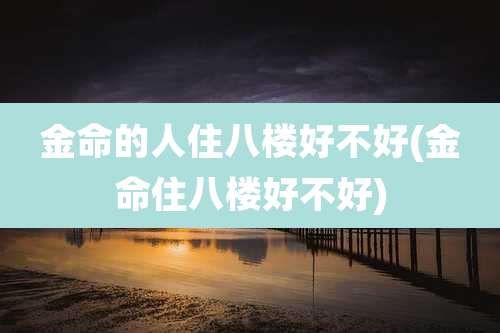金命的人住八楼好不好(金命住八楼好不好)
