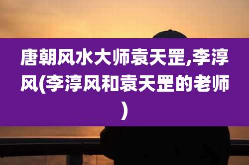 唐朝风水大师袁天罡,李淳风(李淳风和袁天罡的老师)