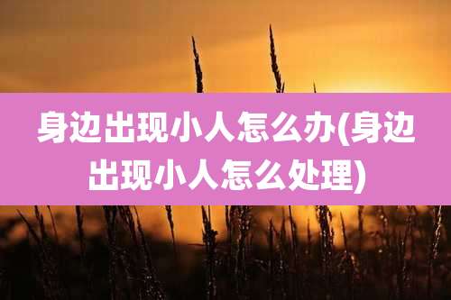 身边出现小人怎么办(身边出现小人怎么处理)