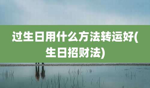 过生日用什么方法转运好(生日招财法)