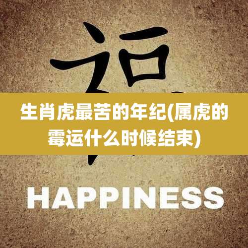 生肖虎最苦的年纪(属虎的霉运什么时候结束)