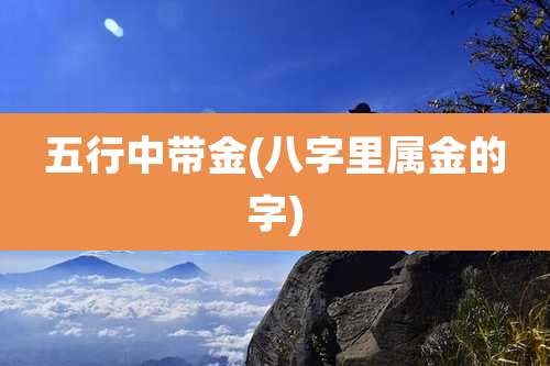 五行中带金(八字里属金的字)