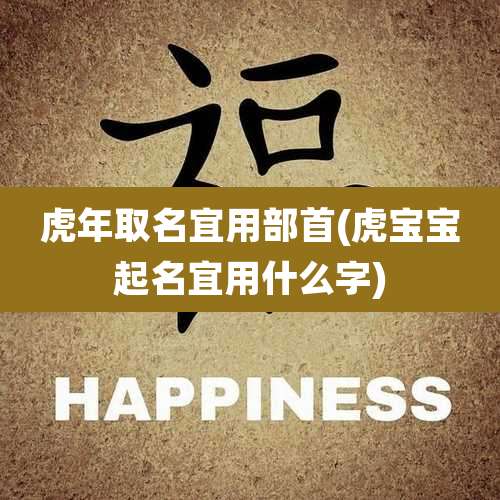 虎年取名宜用部首(虎宝宝起名宜用什么字)