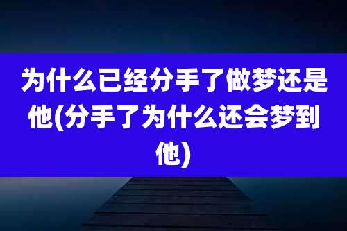 为什么已经分手了做梦还是他(分手了为什么还会梦到他)
